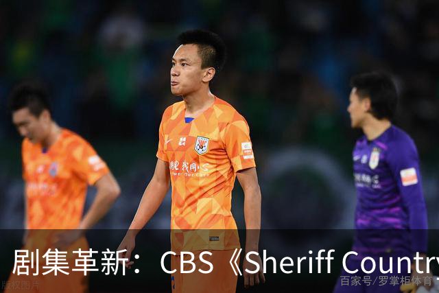 剧集革新：CBS《Sheriff Country》第二季探索新叙事模式